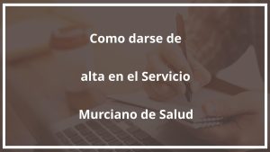 ¿Como darse de alta en el Servicio Murciano de Salud?
